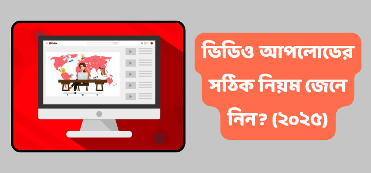 ইউটিউবে ভিডিও আপলোড করার সঠিক নিয়ম জেনে নিন (২০২৫)